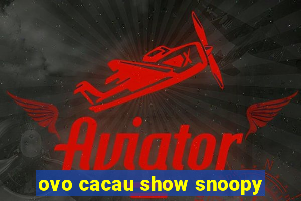 ovo cacau show snoopy